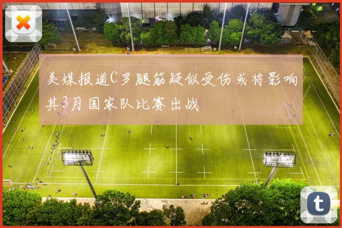 美媒报道C罗腿筋疑似受伤或将影响其3月国家队比赛出战