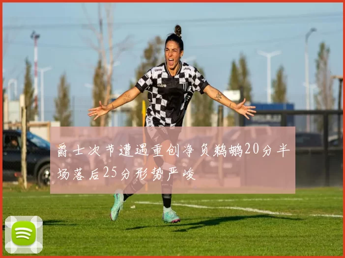 爵士次节遭遇重创净负鹈鹕20分半场落后25分形势严峻