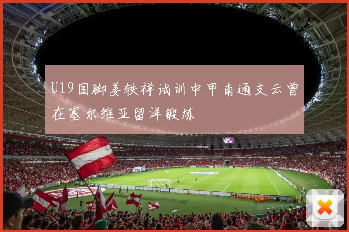 U19国脚姜轶祥试训中甲南通支云曾在塞尔维亚留洋锻炼