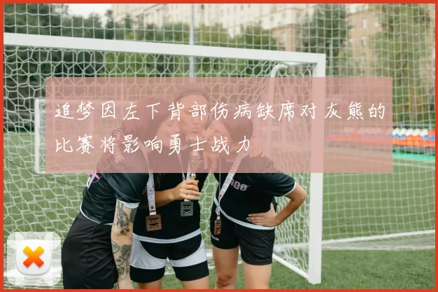追梦因左下背部伤病缺席对灰熊的比赛将影响勇士战力