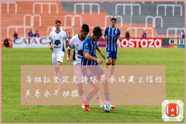马祖拉坚定支持球员承诺建立信任关系永不动摇