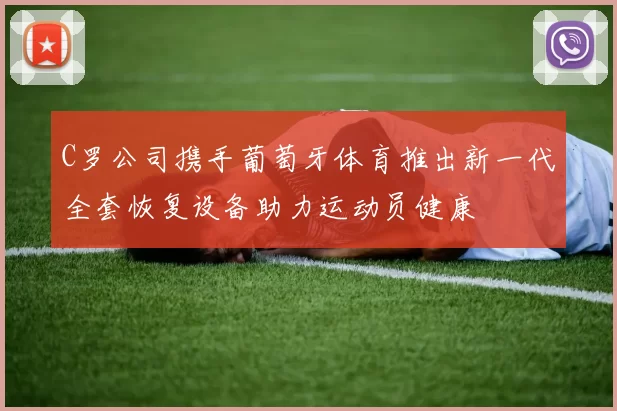C罗公司携手葡萄牙体育推出新一代全套恢复设备助力运动员健康