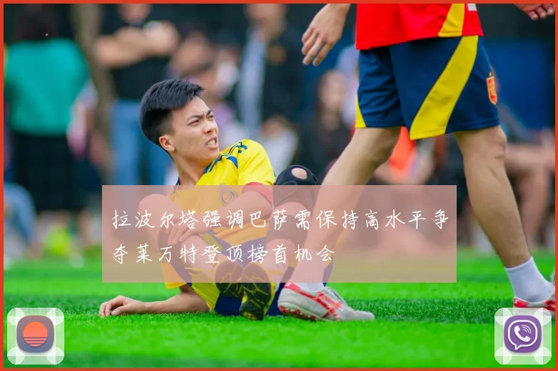 拉波尔塔强调巴萨需保持高水平争夺莱万特登顶榜首机会