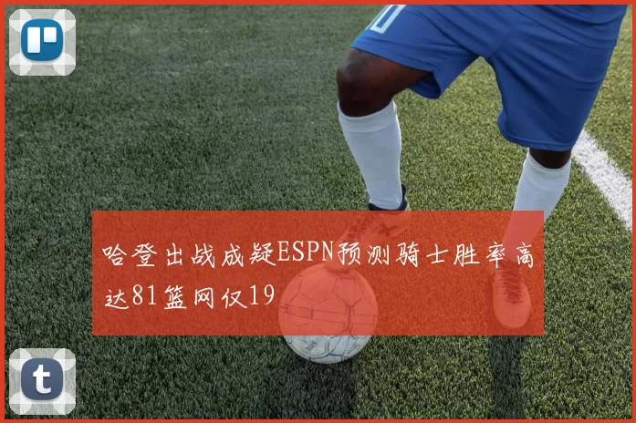 哈登出战成疑ESPN预测骑士胜率高达81篮网仅19