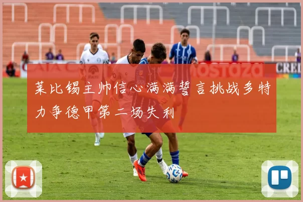 莱比锡主帅信心满满誓言挑战多特力争德甲第二场失利